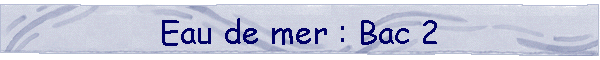 Eau de mer : Bac 2
